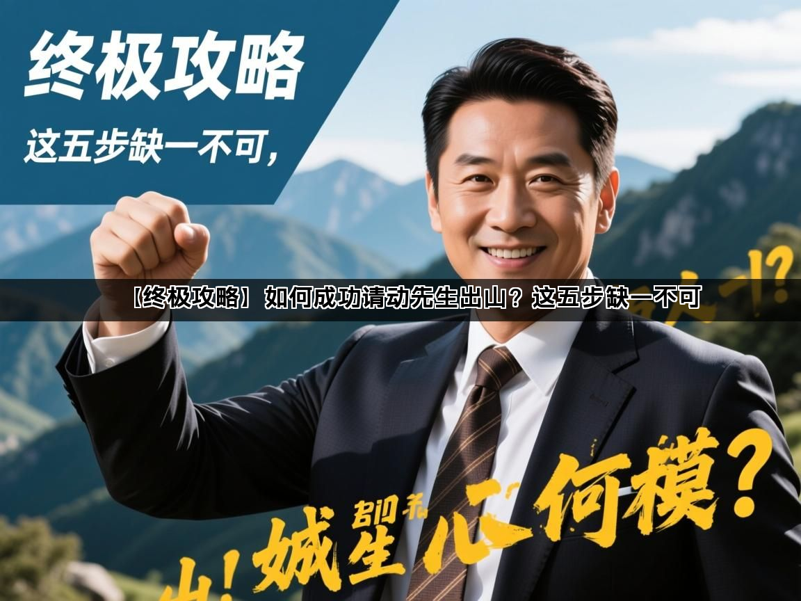 【终极攻略】如何成功请动先生出山？这五步缺一不可(图1)